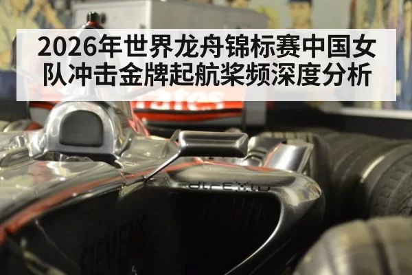2026年世界龙舟锦标赛中国女队冲击金牌起航桨频深度分析