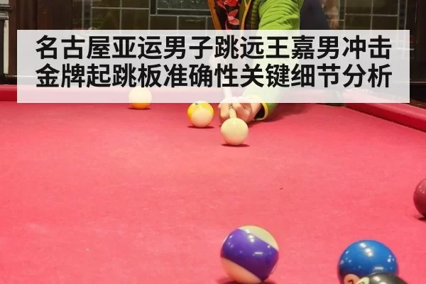 名古屋亚运男子跳远王嘉男冲击金牌起跳板准确性关键细节分析